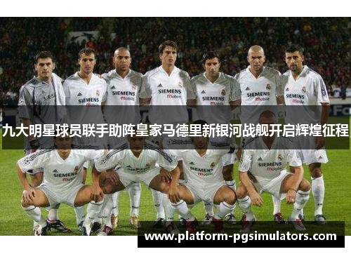 九大明星球员联手助阵皇家马德里新银河战舰开启辉煌征程