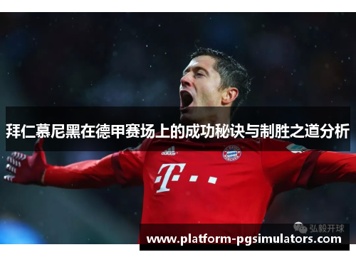 拜仁慕尼黑在德甲赛场上的成功秘诀与制胜之道分析