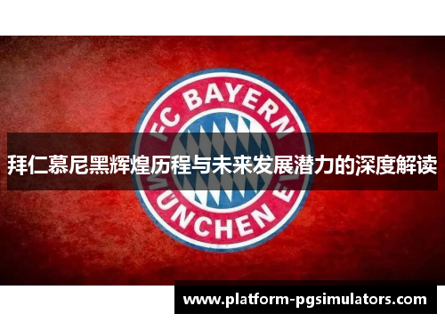 拜仁慕尼黑辉煌历程与未来发展潜力的深度解读
