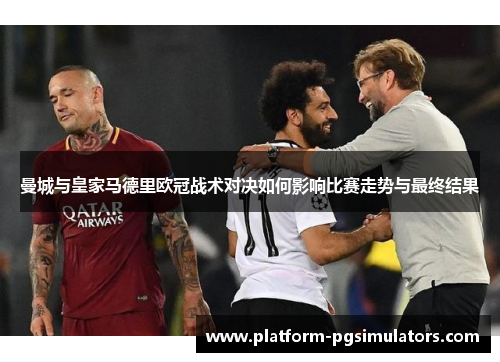曼城与皇家马德里欧冠战术对决如何影响比赛走势与最终结果