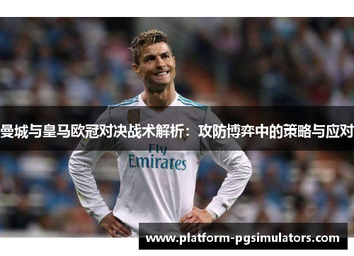 曼城与皇马欧冠对决战术解析：攻防博弈中的策略与应对