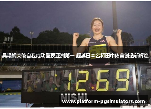 吴艳妮突破自我成功登顶亚洲第一 超越日本名将田中佑美创造新辉煌