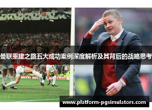 曼联重建之路五大成功案例深度解析及其背后的战略思考