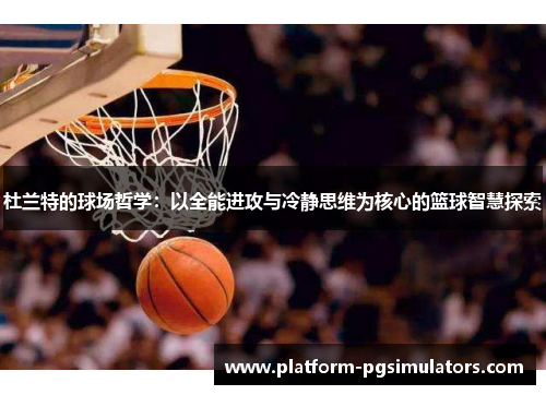 杜兰特的球场哲学：以全能进攻与冷静思维为核心的篮球智慧探索