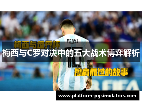 梅西与C罗对决中的五大战术博弈解析