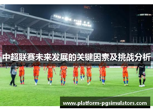 中超联赛未来发展的关键因素及挑战分析