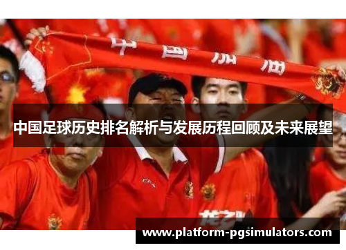 中国足球历史排名解析与发展历程回顾及未来展望