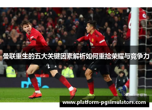 曼联重生的五大关键因素解析如何重拾荣耀与竞争力