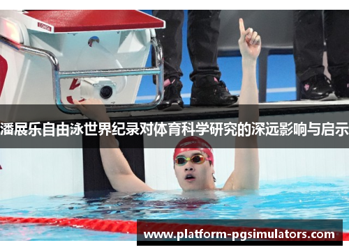 潘展乐自由泳世界纪录对体育科学研究的深远影响与启示