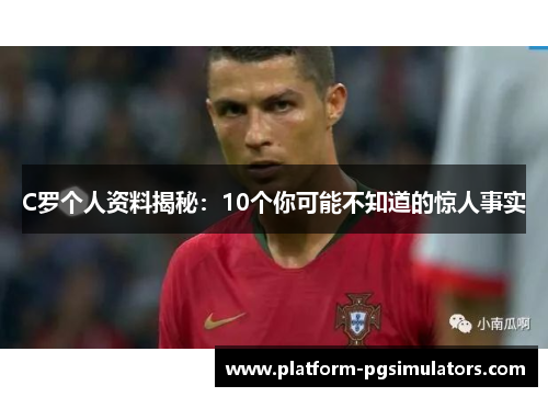 C罗个人资料揭秘：10个你可能不知道的惊人事实