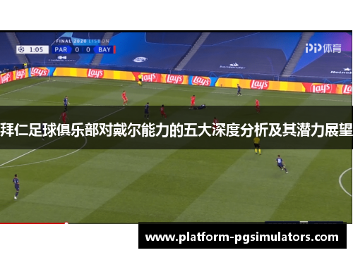 拜仁足球俱乐部对戴尔能力的五大深度分析及其潜力展望