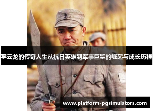 李云龙的传奇人生从抗日英雄到军事巨擘的崛起与成长历程