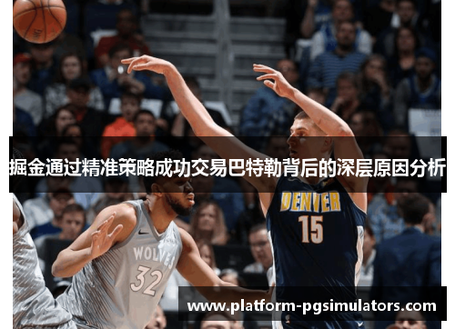 掘金通过精准策略成功交易巴特勒背后的深层原因分析