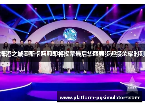 海港之城奥斯卡盛典即将揭幕最后华丽舞步迎接荣耀时刻