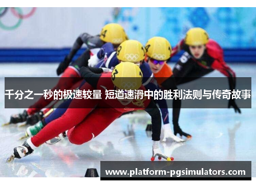 千分之一秒的极速较量 短道速滑中的胜利法则与传奇故事