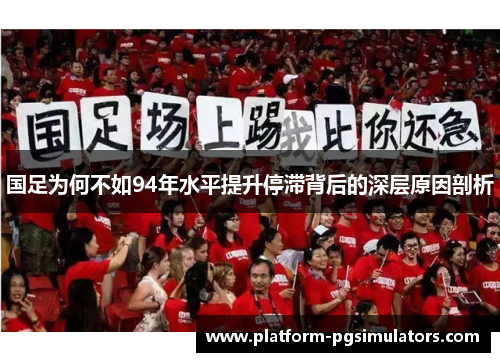 国足为何不如94年水平提升停滞背后的深层原因剖析