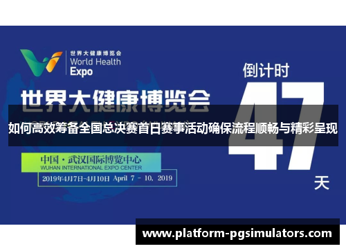 如何高效筹备全国总决赛首日赛事活动确保流程顺畅与精彩呈现