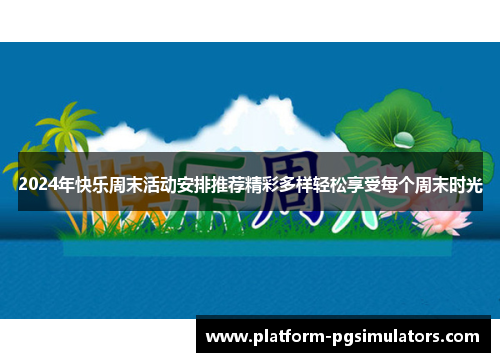 2024年快乐周末活动安排推荐精彩多样轻松享受每个周末时光