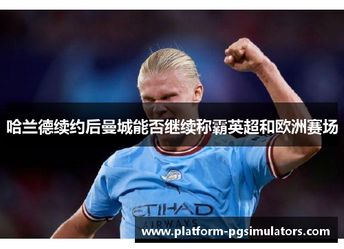 哈兰德续约后曼城能否继续称霸英超和欧洲赛场