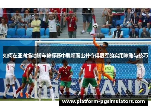 如何在亚洲场地脚车锦标赛中脱颖而出并夺得冠军的实用策略与技巧