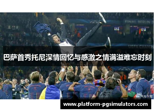 巴萨首秀托尼深情回忆与感激之情满溢难忘时刻