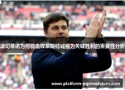 波切蒂诺为何将击败莱斯特城视为关键胜利的重要性分析