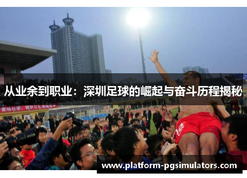 从业余到职业：深圳足球的崛起与奋斗历程揭秘
