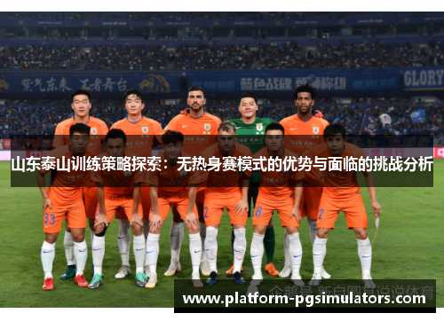 山东泰山训练策略探索：无热身赛模式的优势与面临的挑战分析