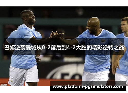 巴黎逆袭曼城从0-2落后到4-2大胜的精彩逆转之战