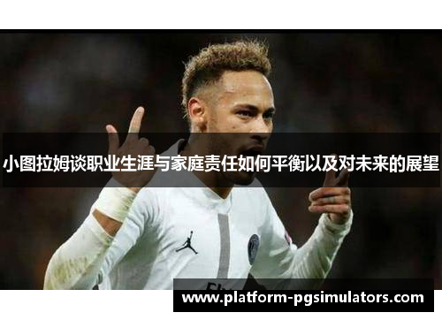小图拉姆谈职业生涯与家庭责任如何平衡以及对未来的展望