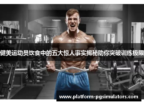 健美运动员饮食中的五大惊人事实揭秘助你突破训练极限