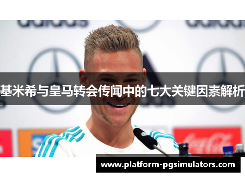 基米希与皇马转会传闻中的七大关键因素解析