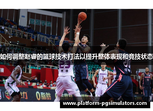 如何调整赵睿的篮球技术打法以提升整体表现和竞技状态