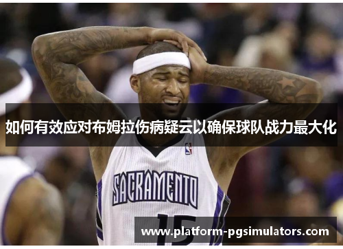 如何有效应对布姆拉伤病疑云以确保球队战力最大化
