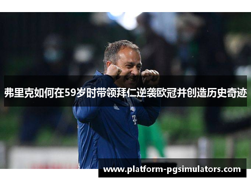 弗里克如何在59岁时带领拜仁逆袭欧冠并创造历史奇迹