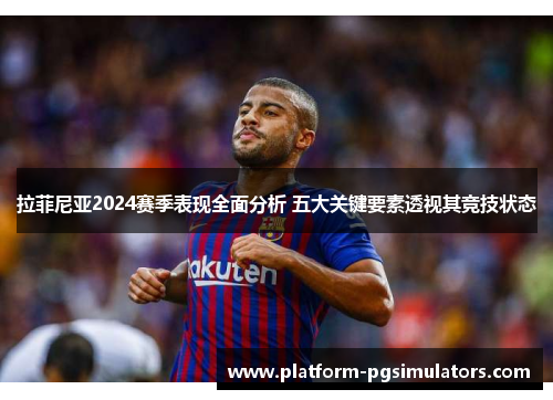 拉菲尼亚2024赛季表现全面分析 五大关键要素透视其竞技状态