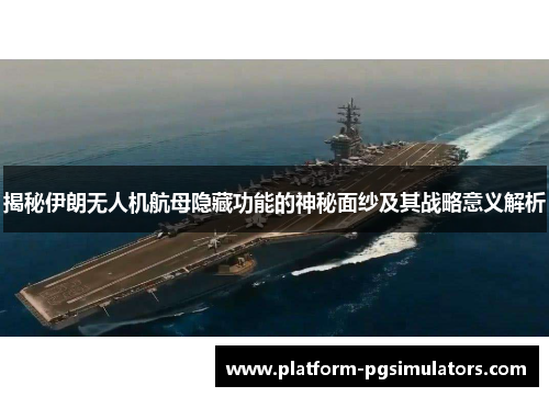 揭秘伊朗无人机航母隐藏功能的神秘面纱及其战略意义解析