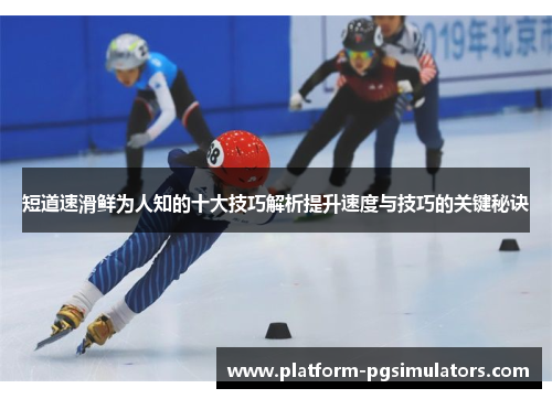 短道速滑鲜为人知的十大技巧解析提升速度与技巧的关键秘诀