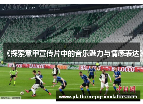 《探索意甲宣传片中的音乐魅力与情感表达》