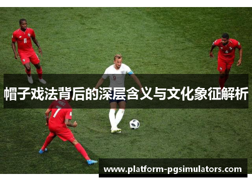 帽子戏法背后的深层含义与文化象征解析