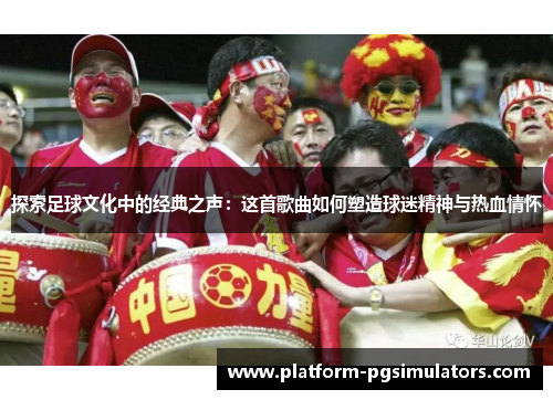 探索足球文化中的经典之声：这首歌曲如何塑造球迷精神与热血情怀