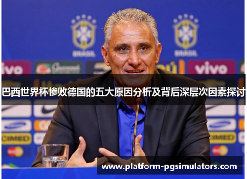 巴西世界杯惨败德国的五大原因分析及背后深层次因素探讨