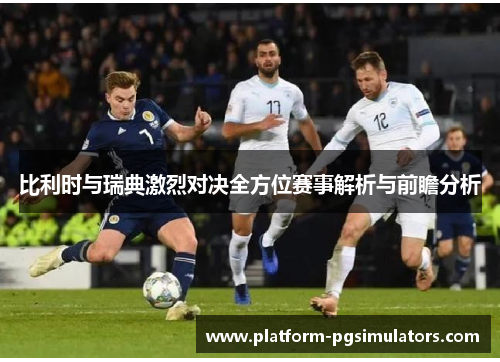 比利时与瑞典激烈对决全方位赛事解析与前瞻分析