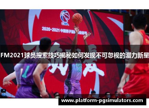 FM2021球员搜索技巧揭秘如何发现不可忽视的潜力新星