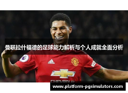 曼联拉什福德的足球能力解析与个人成就全面分析