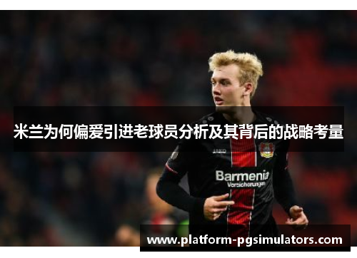 米兰为何偏爱引进老球员分析及其背后的战略考量