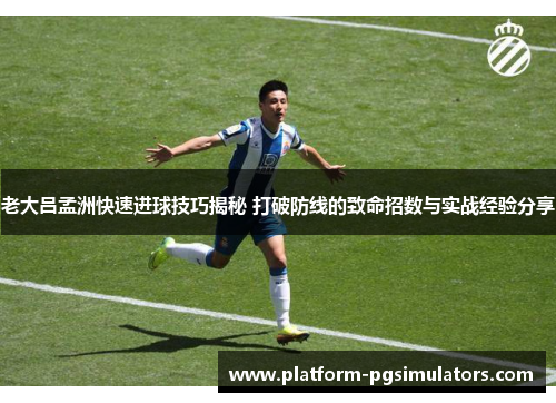 老大吕孟洲快速进球技巧揭秘 打破防线的致命招数与实战经验分享