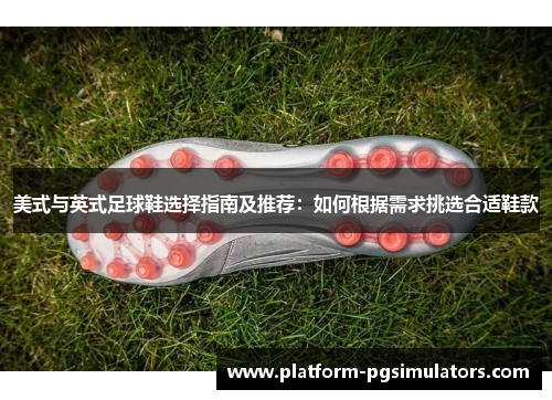 美式与英式足球鞋选择指南及推荐：如何根据需求挑选合适鞋款