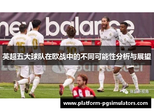 英超五大球队在欧战中的不同可能性分析与展望