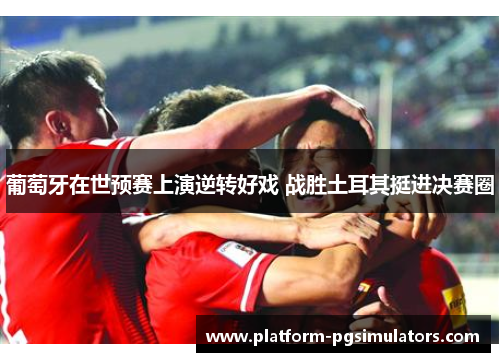 葡萄牙在世预赛上演逆转好戏 战胜土耳其挺进决赛圈